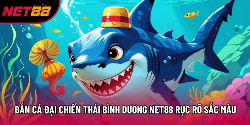 Bắn cá Đại Chiến Thái Bình Dương Net88 rực rỡ sắc màu Bắn cá Đại Chiến Thái Bình Dương Net88 rực rỡ sắc màu