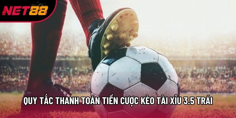 Quy tắc thanh toán tiền cược kèo tài xỉu 3.5 trái Quy tắc thanh toán tiền cược kèo tài xỉu 3.5 trái